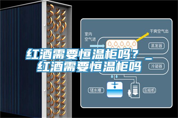 紅酒需要恒溫柜嗎？_紅酒需要恒溫柜嗎
