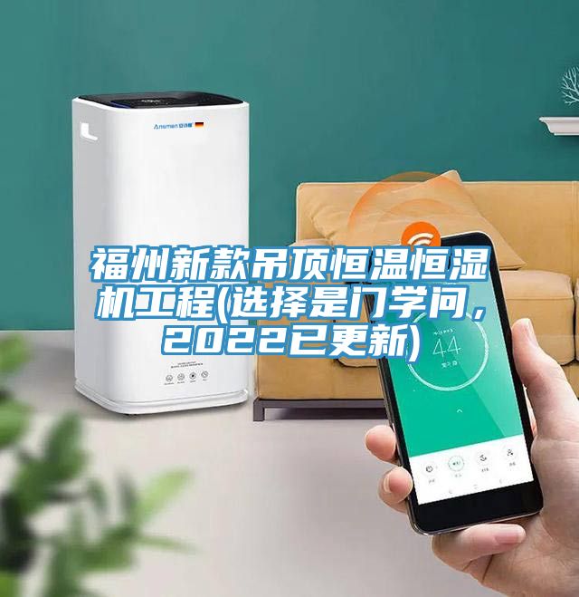 福州新款吊頂恒溫恒濕機(jī)工程(選擇是門(mén)學(xué)問(wèn)，2022已更新)
