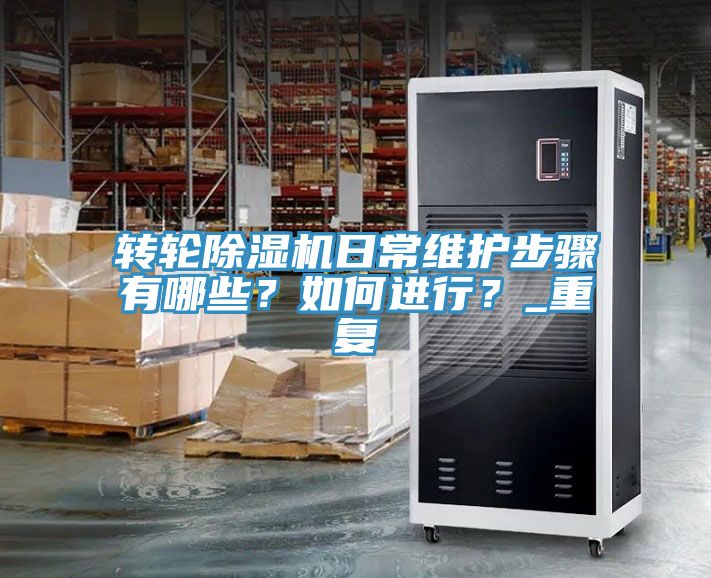 轉(zhuǎn)輪除濕機日常維護步驟有哪些？如何進行？_重復(fù)