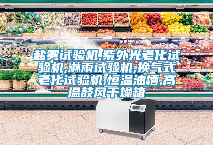 鹽霧試驗(yàn)機(jī),紫外光老化試驗(yàn)機(jī),淋雨試驗(yàn)機(jī),換氣式老化試驗(yàn)機(jī),恒溫油槽,高溫鼓風(fēng)干燥箱