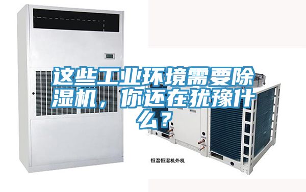 這些工業(yè)環(huán)境需要除濕機，你還在猶豫什么？