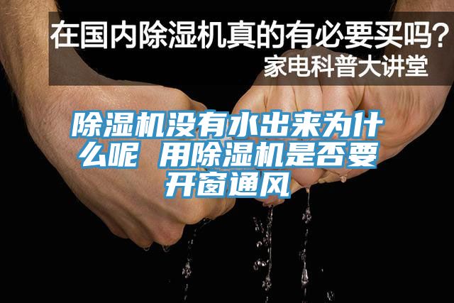 除濕機沒有水出來為什么呢 用除濕機是否要開窗通風(fēng)