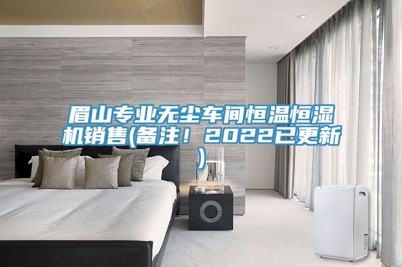 眉山專業(yè)無塵車間恒溫恒濕機(jī)銷售(備注！2022已更新)