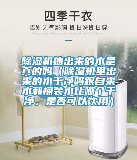 除濕機(jī)抽出來的水是真的嗎（除濕機(jī)里出來的水干凈嗎跟自來水和桶裝水比哪個干凈，是否可以飲用）