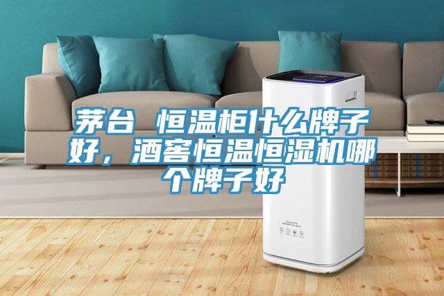 茅臺 恒溫柜什么牌子好，酒窖恒溫恒濕機(jī)哪個牌子好