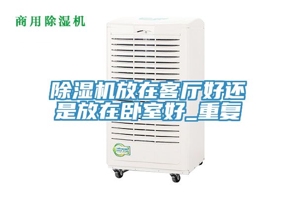 除濕機放在客廳好還是放在臥室好_重復(fù)