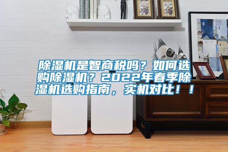 除濕機(jī)是智商稅嗎？如何選購除濕機(jī)？2022年春季除濕機(jī)選購指南，實(shí)機(jī)對比！！