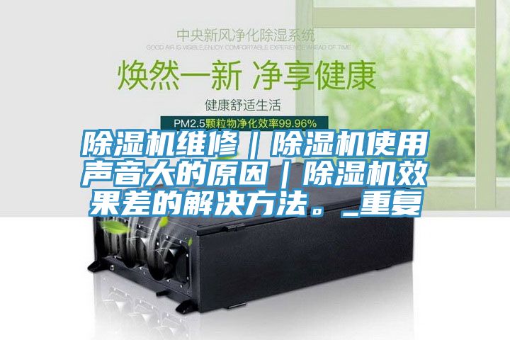 除濕機(jī)維修｜除濕機(jī)使用聲音大的原因｜除濕機(jī)效果差的解決方法。_重復(fù)