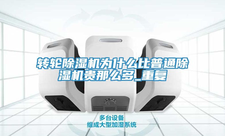 轉(zhuǎn)輪除濕機為什么比普通除濕機貴那么多_重復