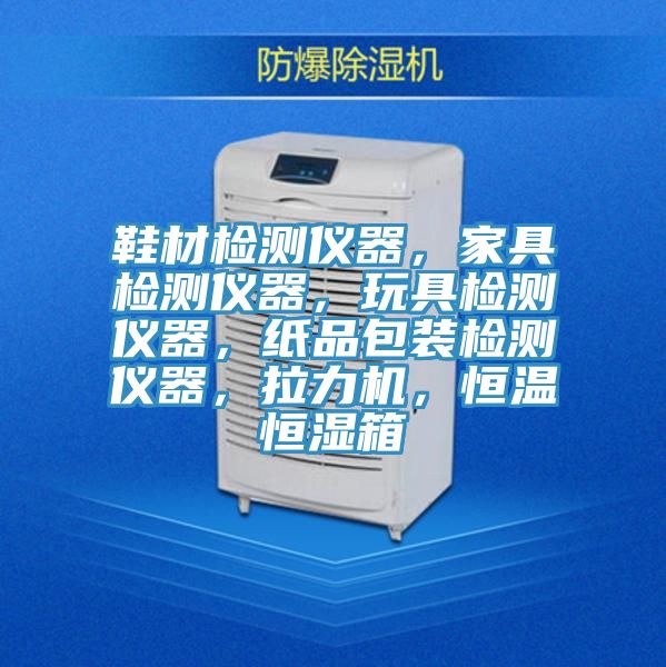 鞋材檢測儀器，家具檢測儀器，玩具檢測儀器，紙品包裝檢測儀器，拉力機，恒溫恒濕箱