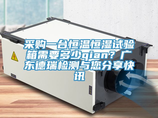 采購(gòu)一臺(tái)恒溫恒濕試驗(yàn)箱需要多少qian？廣東德瑞檢測(cè)與您分享快訊