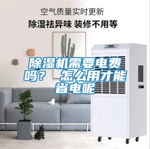除濕機(jī)需要電費(fèi)嗎？ 怎么用才能省電呢
