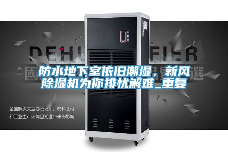 防水地下室依舊潮濕，新風(fēng)除濕機(jī)為你排憂(yōu)解難_重復(fù)