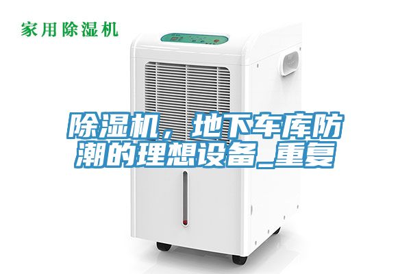 除濕機(jī)，地下車庫(kù)防潮的理想設(shè)備_重復(fù)