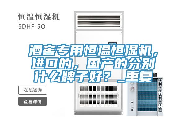 酒窖專用恒溫恒濕機(jī)，進(jìn)口的，國產(chǎn)的分別什么牌子好？_重復(fù)