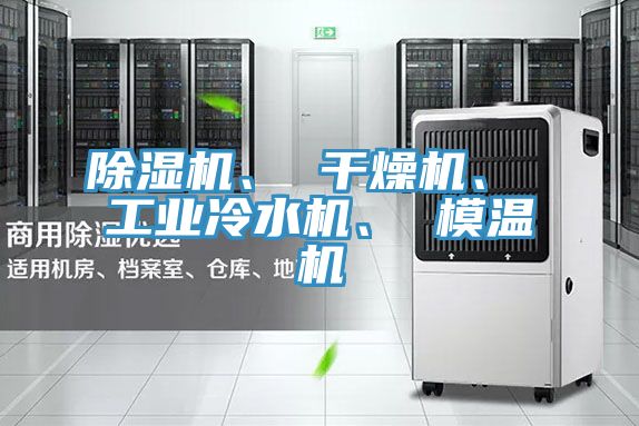 除濕機(jī)、 干燥機(jī)、 工業(yè)冷水機(jī)、 模溫機(jī)