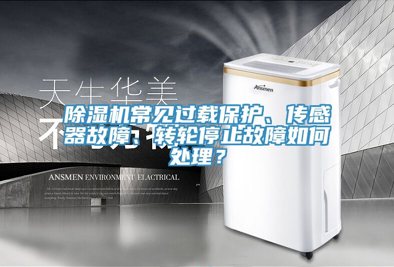 除濕機(jī)常見(jiàn)過(guò)載保護(hù)、傳感器故障、轉(zhuǎn)輪停止故障如何處理？