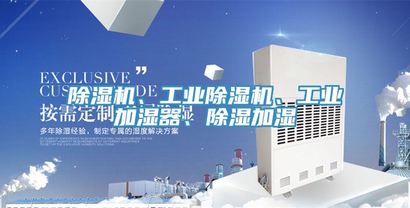 除濕機(jī)、工業(yè)除濕機(jī)、工業(yè)加濕器、除濕加濕