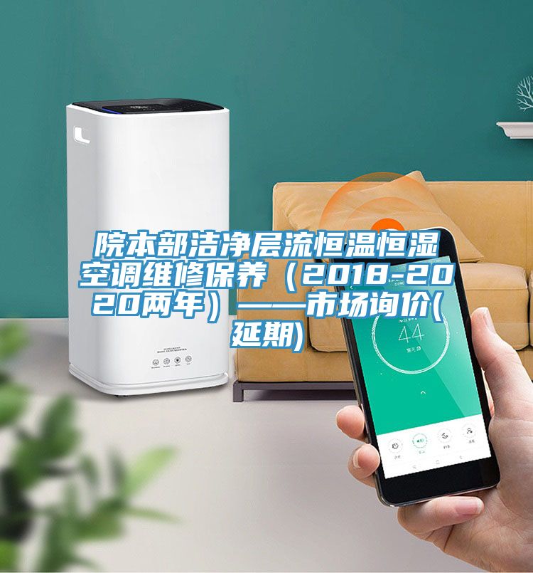 院本部潔凈層流恒溫恒濕空調維修保養(yǎng)（2018-2020兩年）——市場詢價(延期)