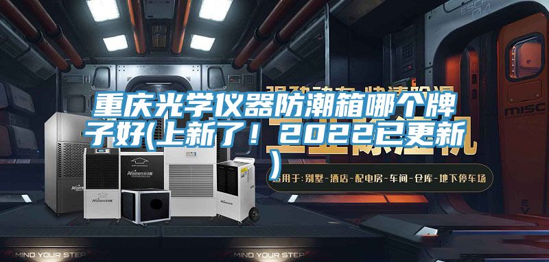 重慶光學(xué)儀器防潮箱哪個牌子好(上新了！2022已更新)