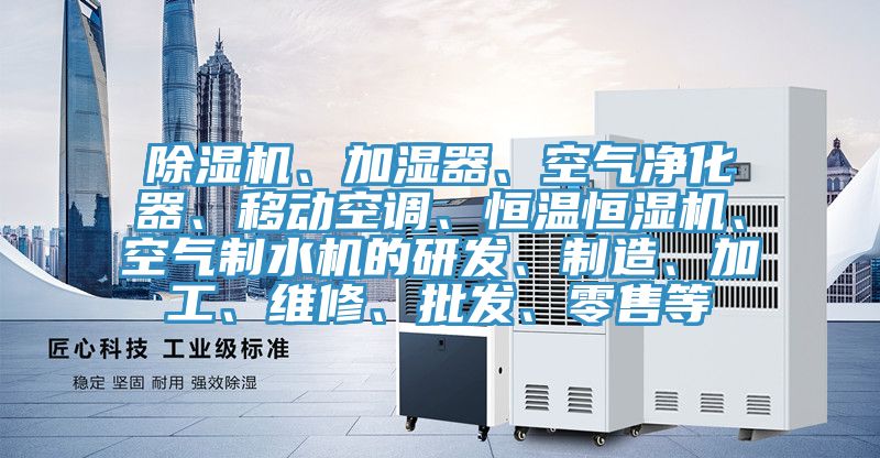 除濕機(jī)、加濕器、空氣凈化器、移動(dòng)空調(diào)、恒溫恒濕機(jī)、空氣制水機(jī)的研發(fā)、制造、加工、維修、批發(fā)、零售等