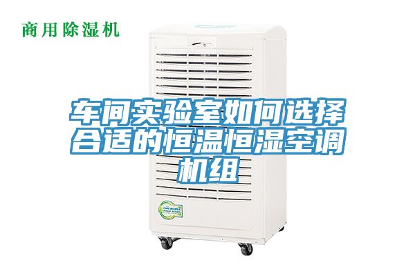 車間實驗室如何選擇合適的恒溫恒濕空調(diào)機組
