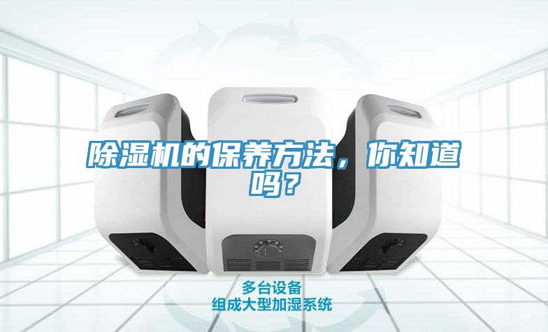 除濕機的保養(yǎng)方法，你知道嗎？