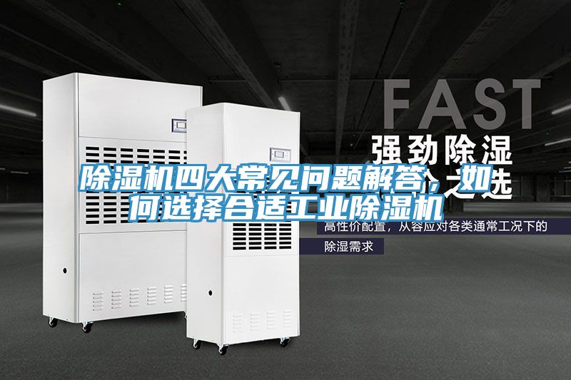 除濕機四大常見問題解答，如何選擇合適工業(yè)除濕機