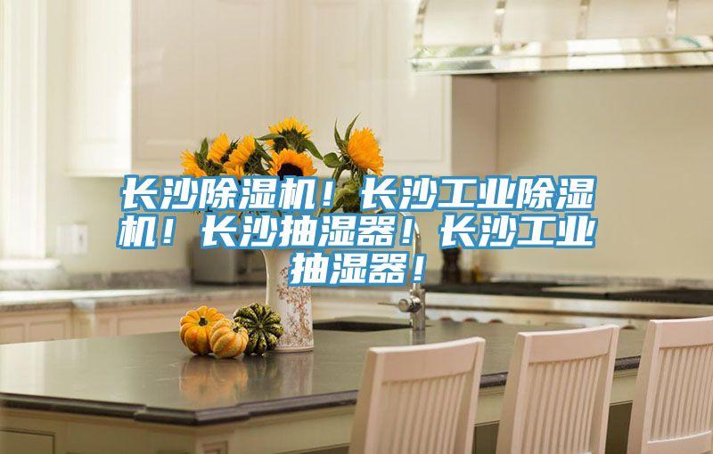 長(zhǎng)沙除濕機(jī)！長(zhǎng)沙工業(yè)除濕機(jī)！長(zhǎng)沙抽濕器！長(zhǎng)沙工業(yè)抽濕器！