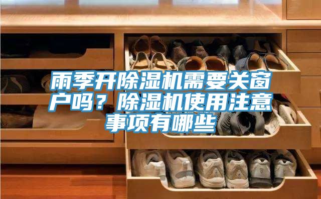 雨季開除濕機(jī)需要關(guān)窗戶嗎？除濕機(jī)使用注意事項有哪些