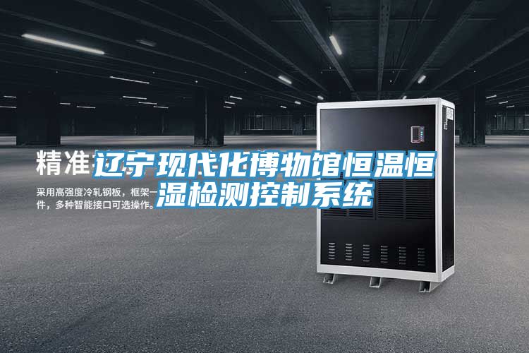 遼寧現(xiàn)代化博物館恒溫恒濕檢測(cè)控制系統(tǒng)