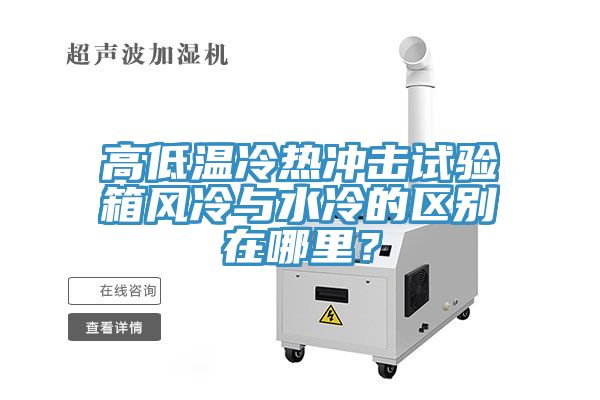 高低溫冷熱沖擊試驗(yàn)箱風(fēng)冷與水冷的區(qū)別在哪里？