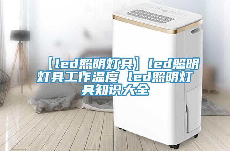 【led照明燈具】led照明燈具工作溫度 led照明燈具知識大全