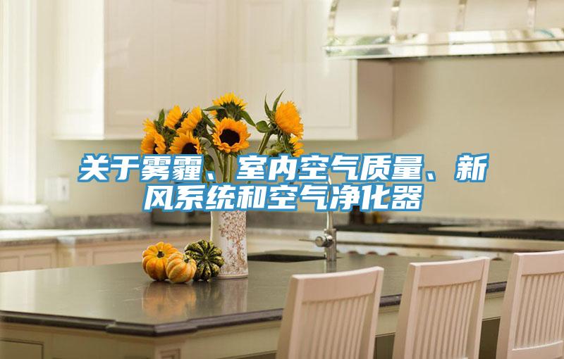 關(guān)于霧霾、室內(nèi)空氣質(zhì)量、新風(fēng)系統(tǒng)和空氣凈化器