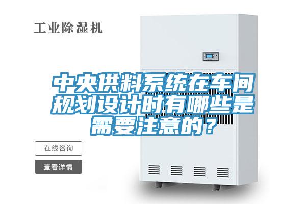 中央供料系統(tǒng)在車間規(guī)劃設計時有哪些是需要注意的？
