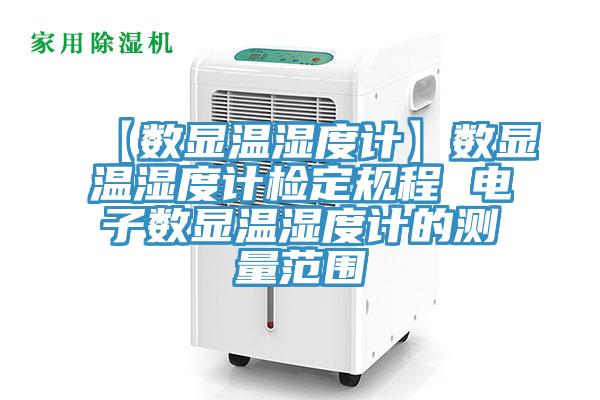 【數(shù)顯溫濕度計(jì)】數(shù)顯溫濕度計(jì)檢定規(guī)程 電子數(shù)顯溫濕度計(jì)的測(cè)量范圍