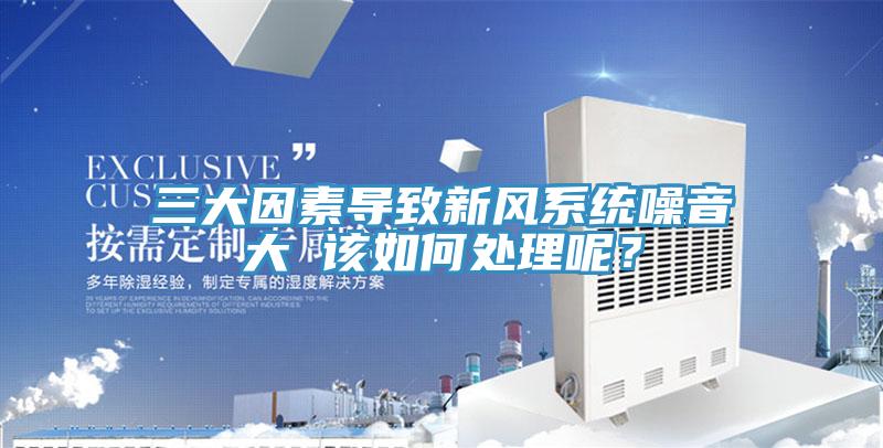 三大因素導致新風系統(tǒng)噪音大 該如何處理呢？