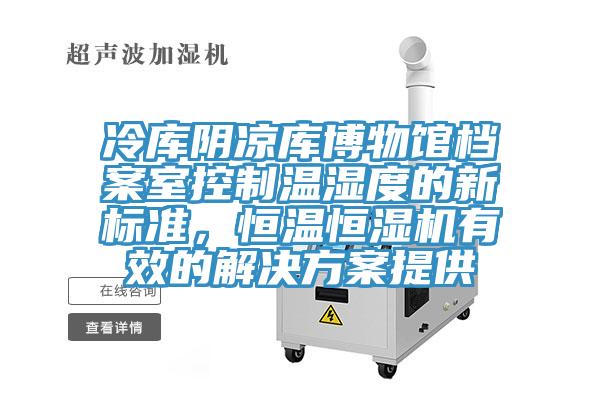 冷庫陰涼庫博物館檔案室控制溫濕度的新標(biāo)準(zhǔn)，恒溫恒濕機(jī)有效的解決方案提供