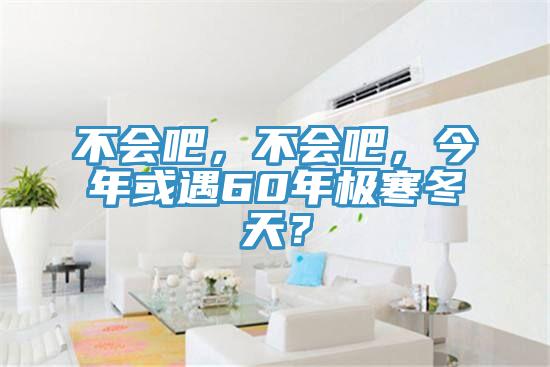 不會吧，不會吧，今年或遇60年極寒冬天？