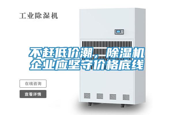 不趕低價(jià)潮，除濕機(jī)企業(yè)應(yīng)堅(jiān)守價(jià)格底線