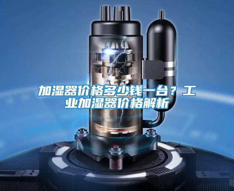 加濕器價格多少錢一臺？工業(yè)加濕器價格解析