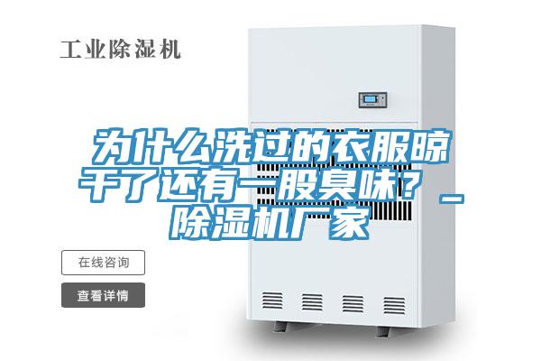 為什么洗過(guò)的衣服晾干了還有一股臭味？_除濕機(jī)廠家