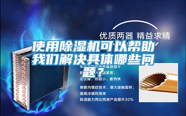 使用除濕機(jī)可以幫助我們解決具體哪些問題？