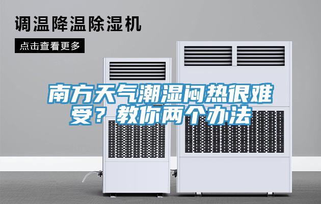 南方天氣潮濕悶熱很難受？教你兩個(gè)辦法