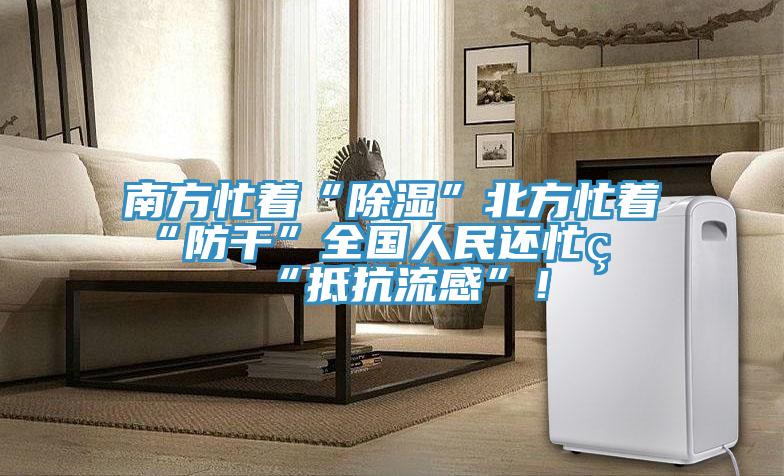 南方忙著“除濕”北方忙著“防干”全國人民還忙著“抵抗流感”！