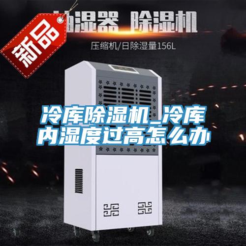 冷庫除濕機(jī)_冷庫內(nèi)濕度過高怎么辦