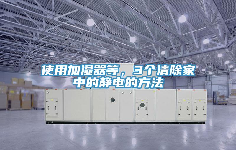 使用加濕器等，3個清除家中的靜電的方法