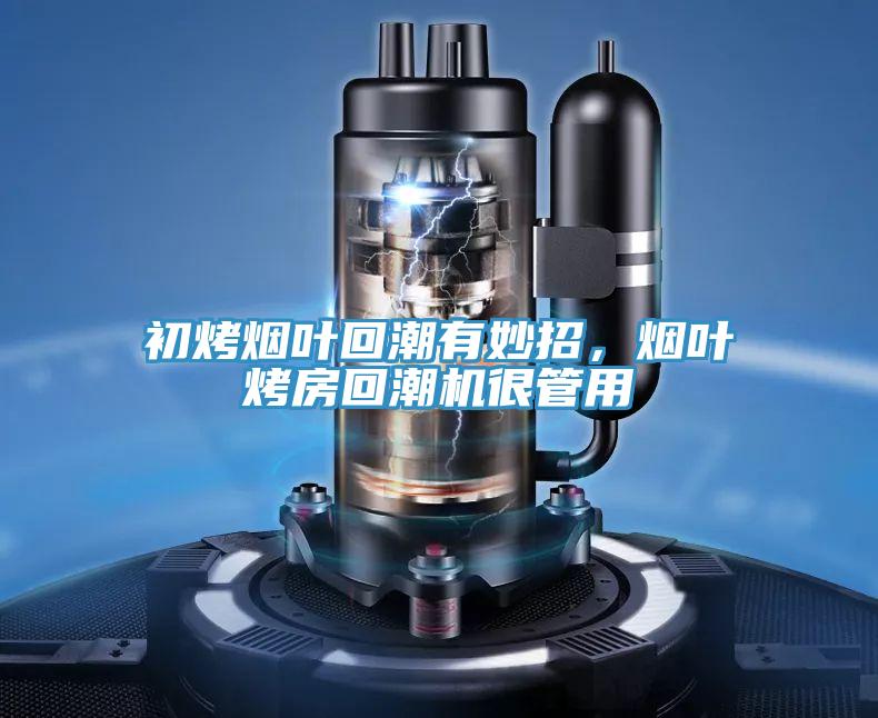 初烤煙葉回潮有妙招，煙葉烤房回潮機(jī)很管用