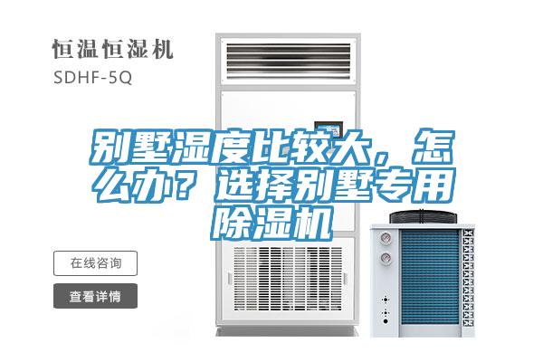 別墅濕度比較大，怎么辦？選擇別墅專用除濕機