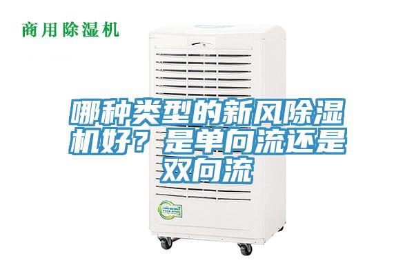 哪種類型的新風(fēng)除濕機(jī)好？是單向流還是雙向流
